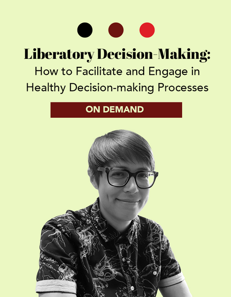 Liberatory Decision-Making: How to Facilitate and Engage in Healthy Decision-making Processes